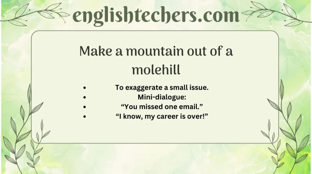 Make a mountain out of a molehill