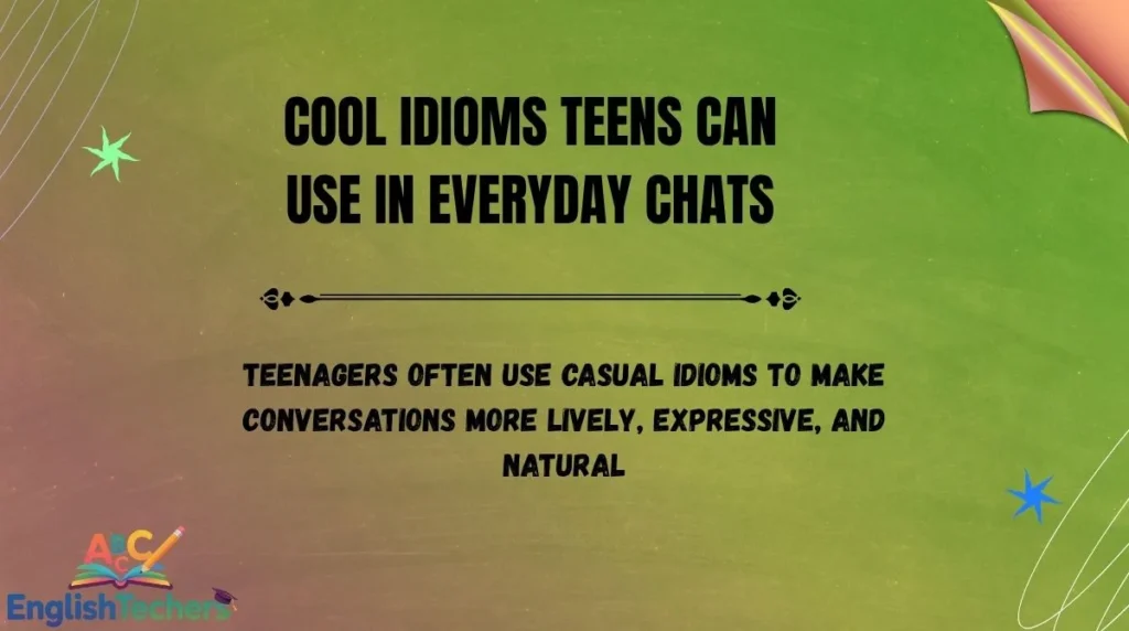 Cool Idioms Teens Can Use in Everyday Chats