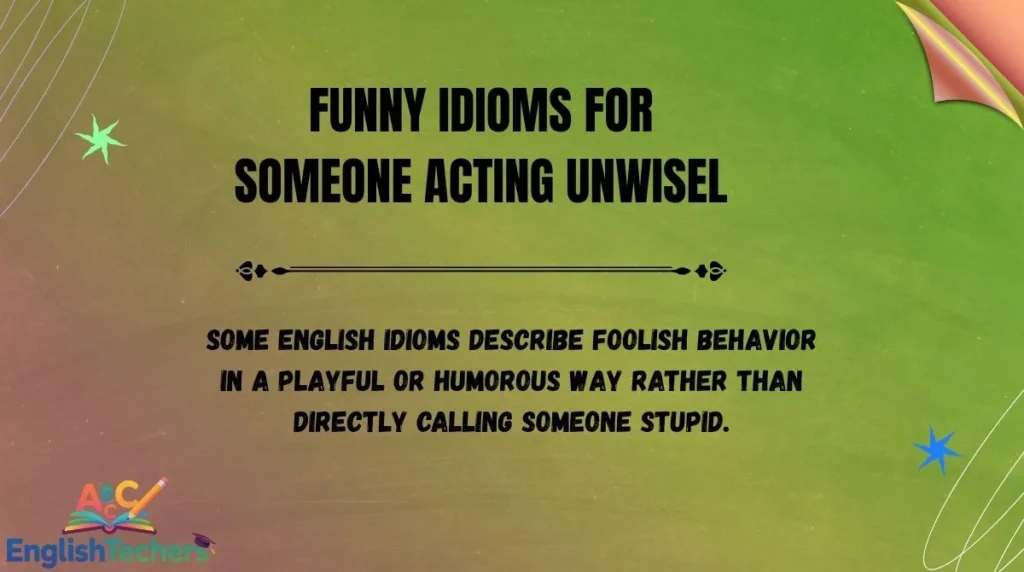 Funny Idioms for Someone Acting Unwisely